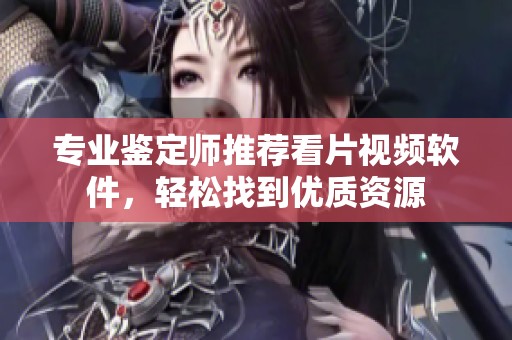 专业鉴定师推荐看片视频软件，轻松找到优质资源