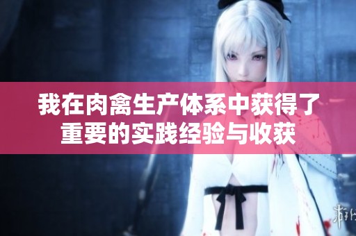 我在肉禽生产体系中获得了重要的实践经验与收获