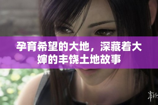 孕育希望的大地，深藏着大婶的丰饶土地故事