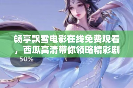 畅享飘雪电影在线免费观看，西瓜高清带你领略精彩剧情