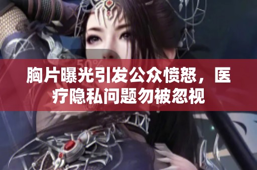 胸片曝光引发公众愤怒，医疗隐私问题勿被忽视