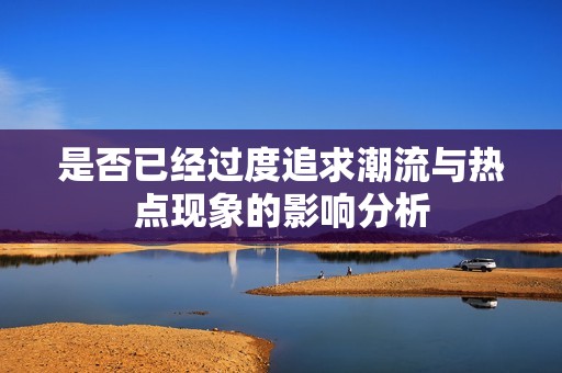 是否已经过度追求潮流与热点现象的影响分析