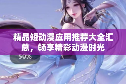 精品短动漫应用推荐大全汇总，畅享精彩动漫时光