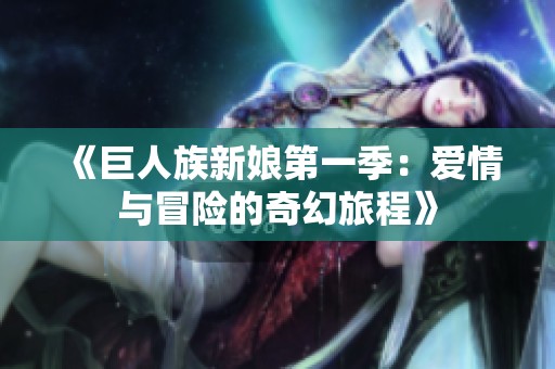 《巨人族新娘第一季：爱情与冒险的奇幻旅程》