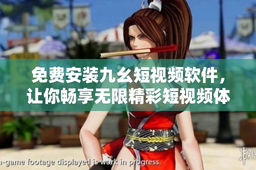免费安装九幺短视频软件，让你畅享无限精彩短视频体验