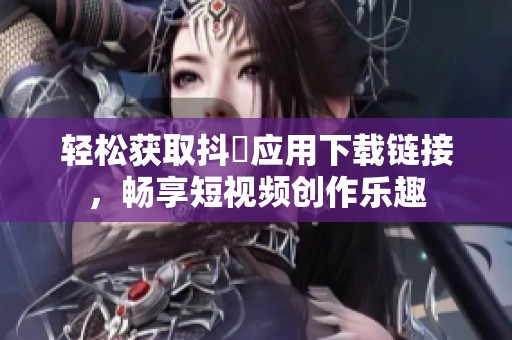轻松获取抖抈应用下载链接，畅享短视频创作乐趣