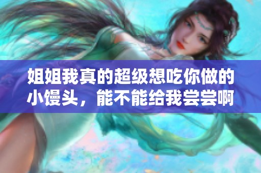 姐姐我真的超级想吃你做的小馒头，能不能给我尝尝啊