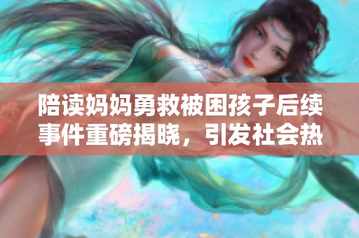 陪读妈妈勇救被困孩子后续事件重磅揭晓，引发社会热议