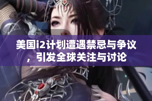 美国i2计划遭遇禁忌与争议，引发全球关注与讨论