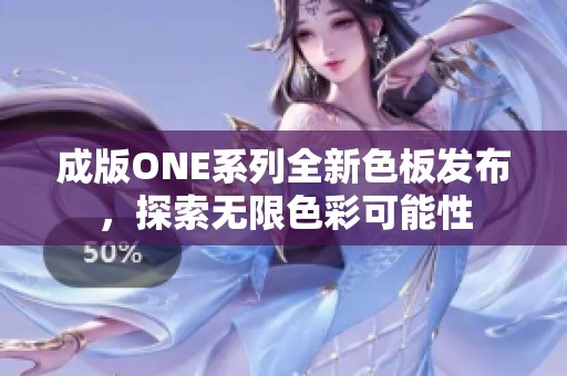 成版ONE系列全新色板发布，探索无限色彩可能性