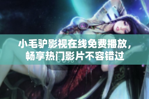 小毛驴影视在线免费播放，畅享热门影片不容错过