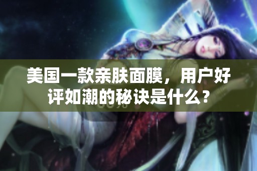美国一款亲肤面膜，用户好评如潮的秘诀是什么？