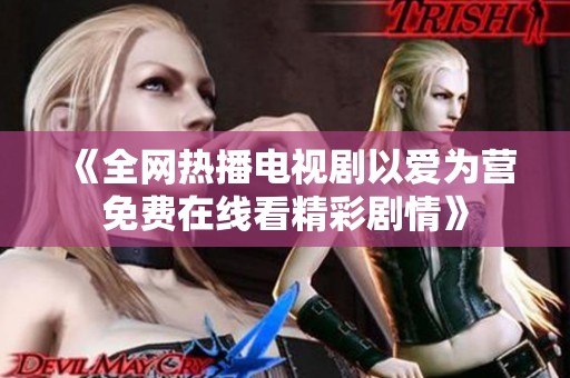 《全网热播电视剧以爱为营免费在线看精彩剧情》
