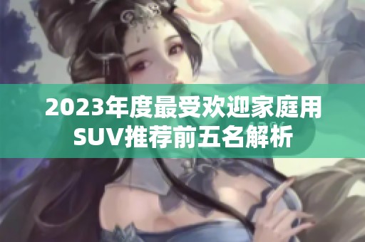 2023年度最受欢迎家庭用SUV推荐前五名解析