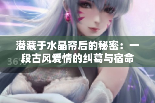 潜藏于水晶帘后的秘密：一段古风爱情的纠葛与宿命