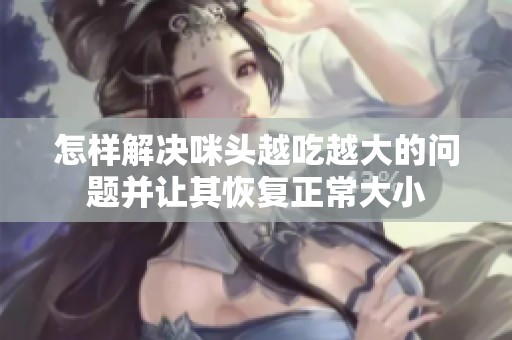 怎样解决咪头越吃越大的问题并让其恢复正常大小