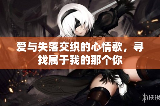 爱与失落交织的心情歌，寻找属于我的那个你