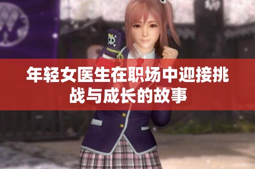 年轻女医生在职场中迎接挑战与成长的故事
