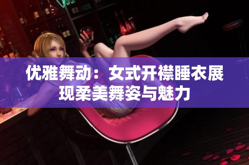 优雅舞动：女式开襟睡衣展现柔美舞姿与魅力
