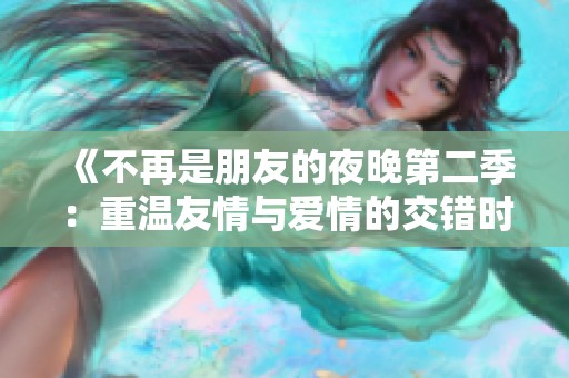 《不再是朋友的夜晚第二季：重温友情与爱情的交错时光》