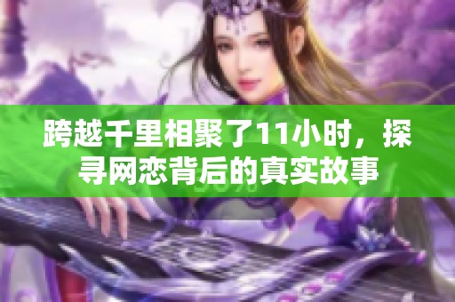 跨越千里相聚了11小时，探寻网恋背后的真实故事