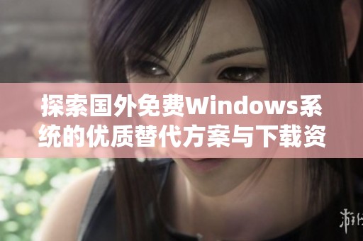 探索国外免费Windows系统的优质替代方案与下载资源