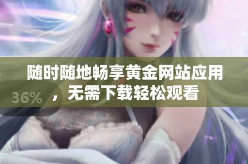 随时随地畅享黄金网站应用，无需下载轻松观看