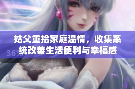 姑父重拾家庭温情，收集系统改善生活便利与幸福感