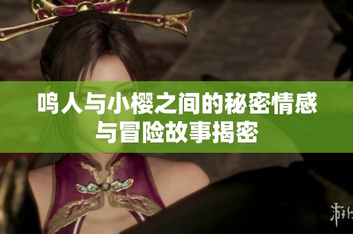 鸣人与小樱之间的秘密情感与冒险故事揭密