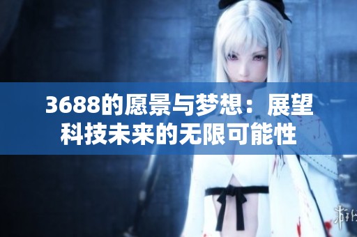 3688的愿景与梦想：展望科技未来的无限可能性