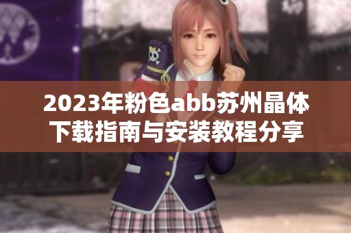 2023年粉色abb苏州晶体下载指南与安装教程分享