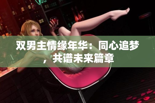 双男主情缘年华：同心追梦，共谱未来篇章