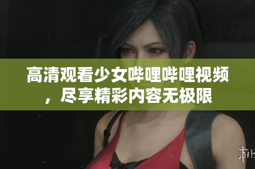高清观看少女哔哩哔哩视频，尽享精彩内容无极限