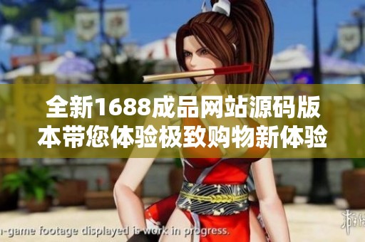 全新1688成品网站源码版本带您体验极致购物新体验