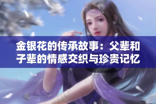 金银花的传承故事：父辈和子辈的情感交织与珍贵记忆