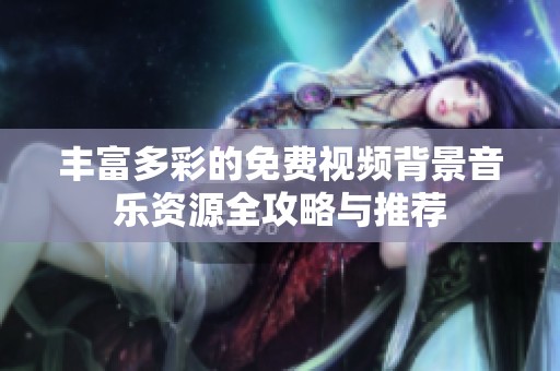 丰富多彩的免费视频背景音乐资源全攻略与推荐