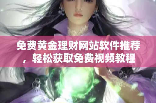 免费黄金理财网站软件推荐，轻松获取免费视频教程