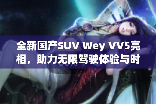 全新国产SUV Wey VV5亮相，助力无限驾驶体验与时尚风潮