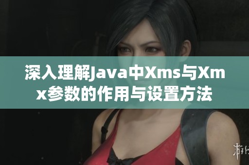 深入理解Java中Xms与Xmx参数的作用与设置方法