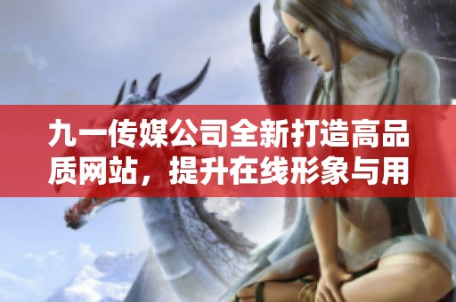 九一传媒公司全新打造高品质网站，提升在线形象与用户体验