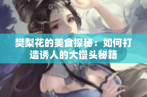 樊梨花的美食探秘：如何打造诱人的大馒头秘籍
