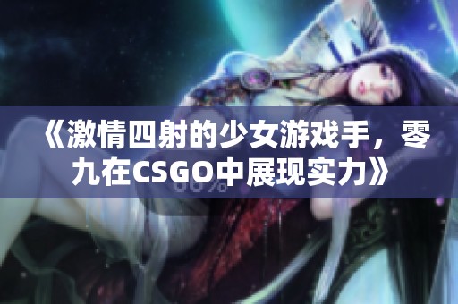 《激情四射的少女游戏手，零九在CSGO中展现实力》