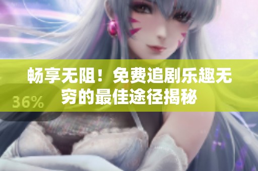 畅享无阻！免费追剧乐趣无穷的最佳途径揭秘