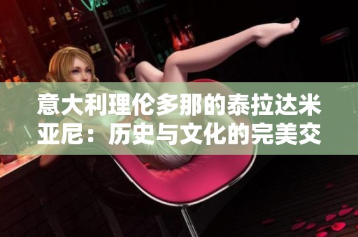 意大利理伦多那的泰拉达米亚尼：历史与文化的完美交融