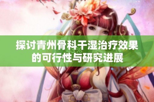探讨青州骨科干湿治疗效果的可行性与研究进展