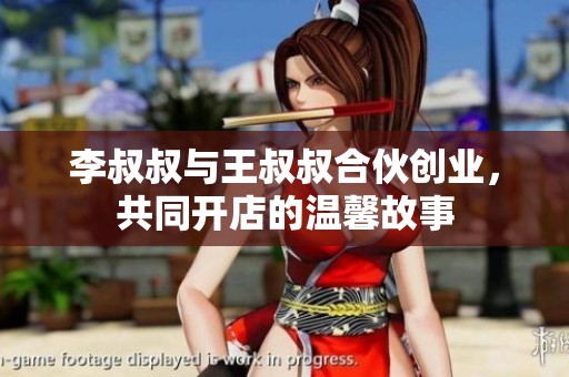 李叔叔与王叔叔合伙创业，共同开店的温馨故事