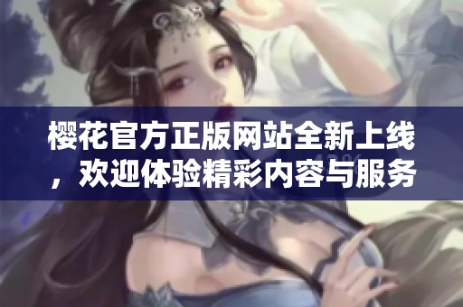 樱花官方正版网站全新上线，欢迎体验精彩内容与服务
