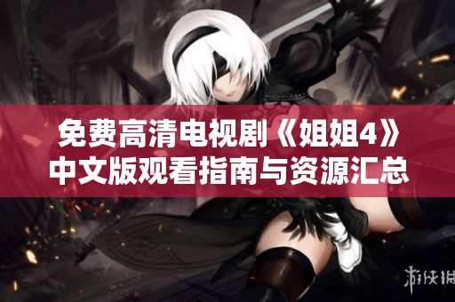 免费高清电视剧《姐姐4》中文版观看指南与资源汇总