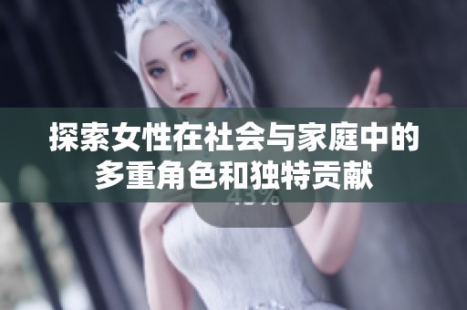 探索女性在社会与家庭中的多重角色和独特贡献