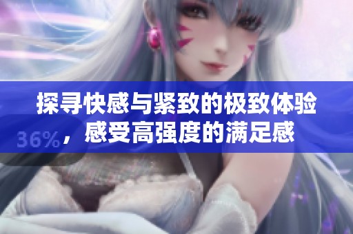 探寻快感与紧致的极致体验，感受高强度的满足感